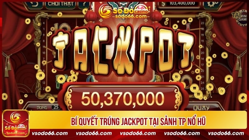 Bí quyết trúng Jackpot tại sảnh TP nổ hũ