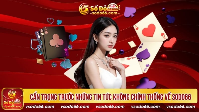 Cẩn trọng trước những tin tức không chính thống về SODO66