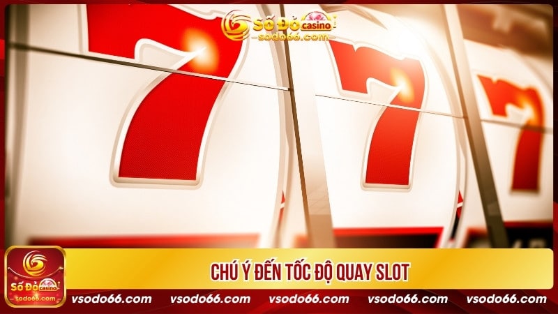 Chú ý đến tốc độ quay slot