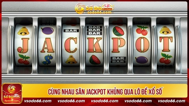 Cùng nhau săn jackpot khủng qua lô đề xổ số