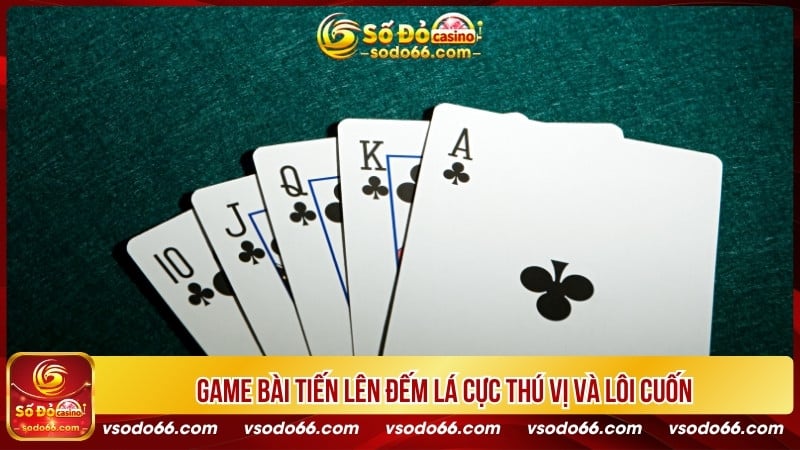 Game bài Tiến Lên đếm lá cực thú vị và lôi cuốn