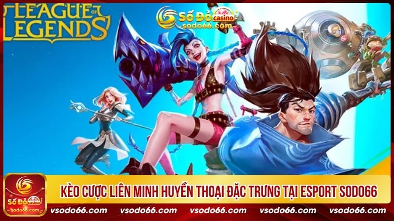 Kèo cược Liên Minh Huyền Thoại đặc trưng tại Esport SODO66