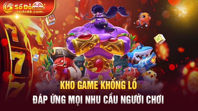 Kho game khổng lồ, đáp ứng mọi nhu cầu người chơi