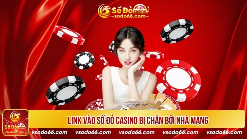 Link vào Số Đỏ Casino bị chặn bởi nhà mạng