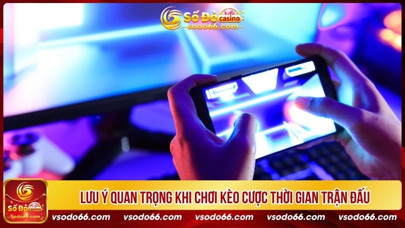 Lưu ý quan trọng khi chơi kèo cược thời gian trận đấu