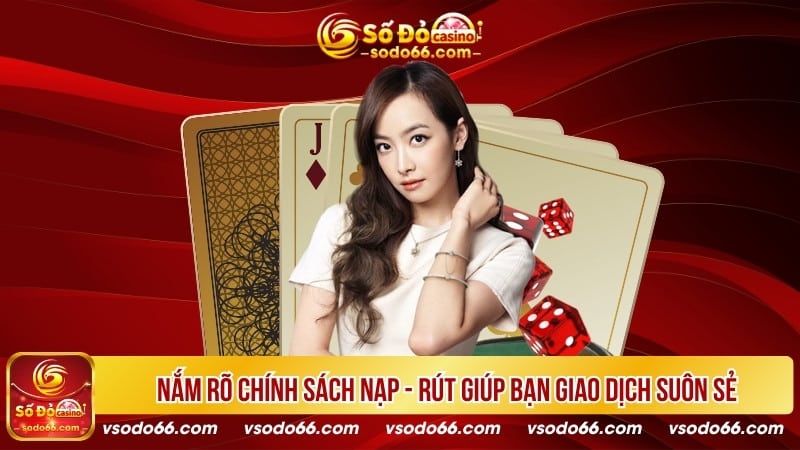 Nắm rõ chính sách nạp - rút giúp bạn giao dịch suôn sẻ