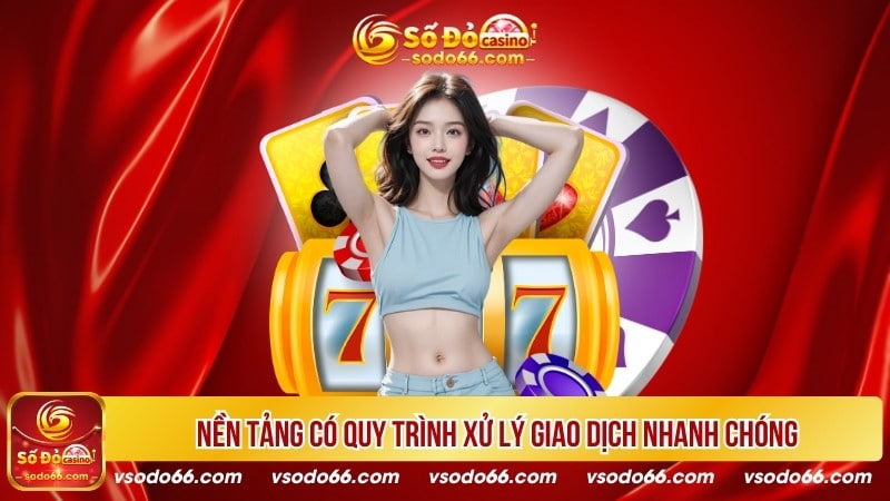 Nền tảng có quy trình xử lý giao dịch nhanh chóng