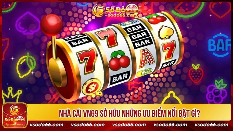 Nhà cái VN69 sở hữu những ưu điểm nổi bật gì?