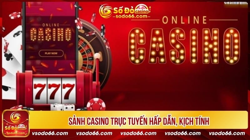 Sảnh Casino trực tuyến hấp dẫn, kịch tính