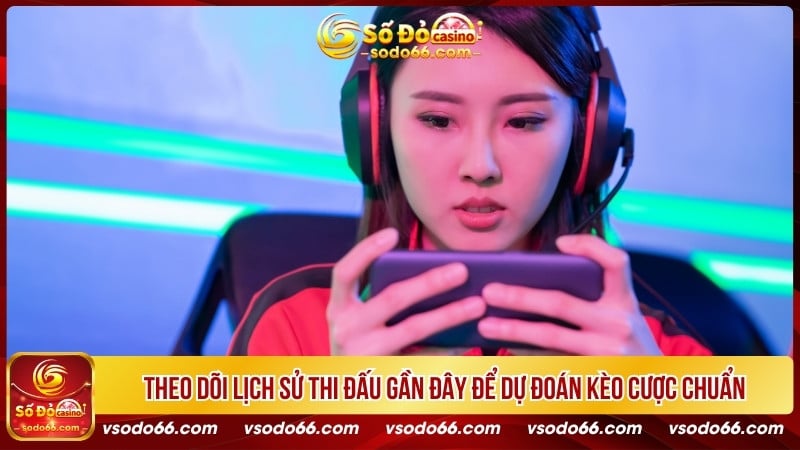 Theo dõi lịch sử thi đấu gần đây để dự đoán kèo cược chuẩn xác