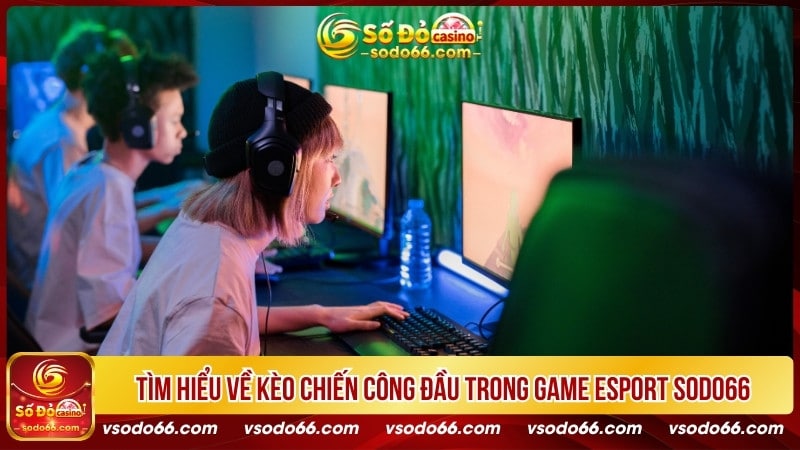 Tìm hiểu về kèo chiến công đầu trong game Esport SODO66