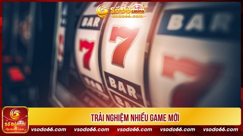 Trải nghiệm nhiều game mới